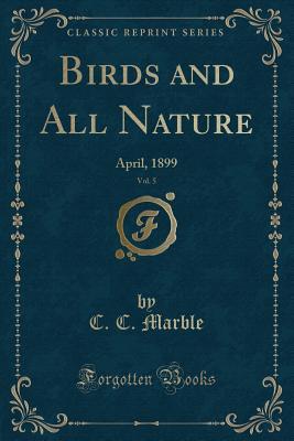 Download Birds and All Nature, Vol. 5: April, 1899 (Classic Reprint) - C.C. Marble | PDF