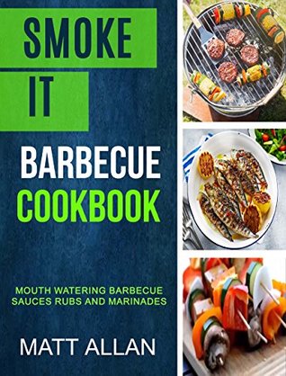 Download Smoke it: Barbecue Cookbook: Mouth Watering Barbecue Sauces Rubs And Marinades - Matt Allan | PDF