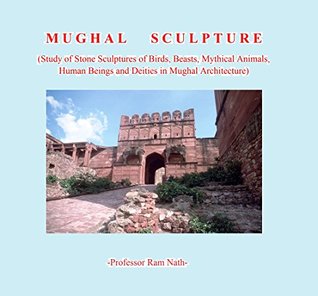 Read Mughal Sculpture: Study of Stone Sculptures of Birds, Beasts, Mythical Animals, Human Beings and Deities in Mughal Architecture - Prof R Nath | PDF