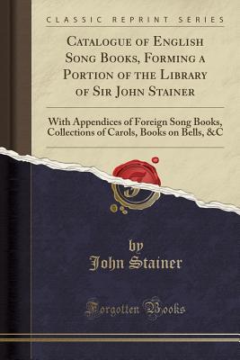 Download Catalogue of English Song Books, Forming a Portion of the Library of Sir John Stainer: With Appendices of Foreign Song Books, Collections of Carols, Books on Bells, &c (Classic Reprint) - John Stainer | ePub