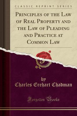 Read online Principles of the Law of Real Property and the Law of Pleading and Practice at Common Law (Classic Reprint) - Charles Erehart Chadman file in ePub
