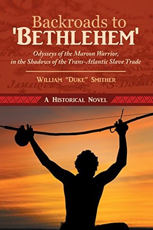 Read Backroads to 'Bethlehem': Odysseys of the Maroon Warrior, in the Shadows of the Trans-Atlantic Slave Trade - William Smither | PDF