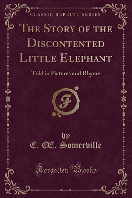 Read The Story of the Discontented Little Elephant: Told in Pictures and Rhyme (Classic Reprint) - E Somerville file in PDF