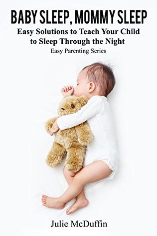 Download Baby Sleep, Mommy Sleep: Easy Solutions to Teach Your Child to Sleep Through the Night (Easy Parenting Series, Nighttime Sleep, Sleep Habits, Sleep Solutions) - Julie McDuffin file in PDF
