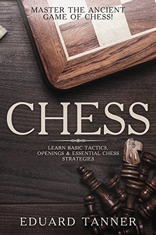 Read Chess: Master the Ancient Game of Chess! Learn Basic Tactics, Openings & Essential Chess Strategies. - Eduard Tanner | ePub