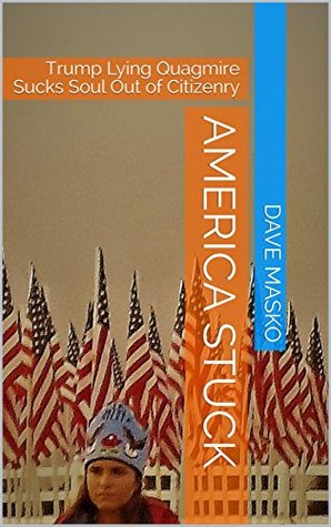 Read America Stuck: Trump Lying Quagmire Sucks Soul Out of Citizenry - Dave Masko file in ePub
