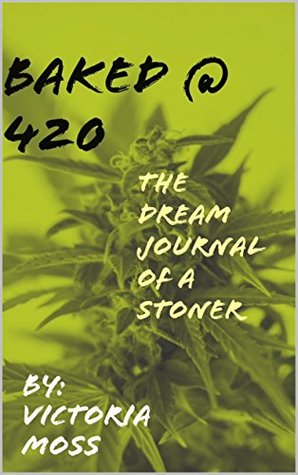 Read online Baked at 420: The Dream Journal of a Stoner (Dream Journal Series Book 1) - Victoria Moss file in ePub