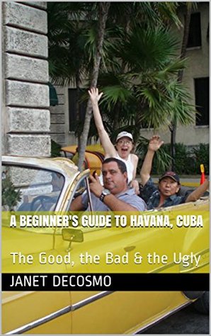 Read A Beginner's Guide to Havana, Cuba: The Good, the Bad & the Ugly - Janet DeCosmo file in ePub