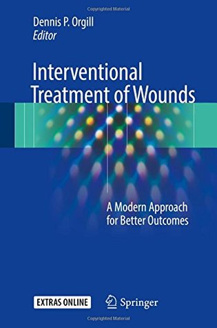 Read online Interventional Treatment of Wounds: A Modern Approach for Better Outcomes - Dennis P. Orgill | PDF