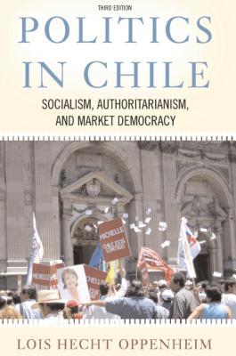 Read Politics in Chile: Democracy, Authoritarianism, and the Search for Development, Third Edition - Lois Oppenheim | PDF