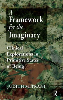 Download A Framework for the Imaginary: Clinical Explorations in Primitive States of Being - Judith L. Mitrani | PDF