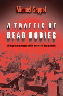Read A Traffic of Dead Bodies: Anatomy and Embodied Social Identity in Nineteenth-Century America - Michael Sappol file in ePub