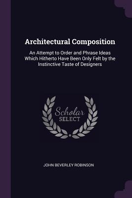 Download Architectural Composition: An Attempt to Order and Phrase Ideas Which Hitherto Have Been Only Felt by the Instinctive Taste of Designers - John Beverley Robinson file in PDF