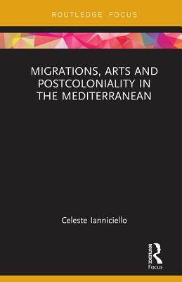 Read Migrations, Arts and Postcoloniality in the Mediterranean - Celeste Ianniciello | ePub