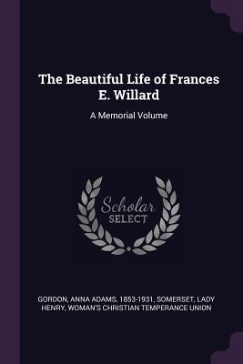Read online The Beautiful Life of Frances E. Willard: A Memorial Volume - Anna Adams Gordon | ePub