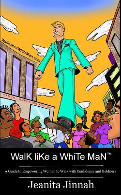 Download Walk Like a White Man(tm): A Guide to Empowering Women to Walk with Confidence and Boldness - Jeanita Jinnah | PDF