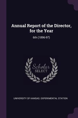 Read Annual Report of the Director, for the Year: 6th (1896-97) - University of Kansas Experimental Stati | ePub