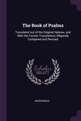 Download The Book of Psalms: Translated Out of the Original Hebrew, and with the Former Translations Diligently Compared and Revised - Anonymous | PDF