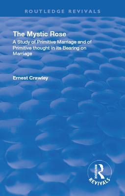 Read online Revival: The Mystic Rose (1960): A Study of Primative Marriage and of Primitive Thought in Its Bearing on Marriage - Ernest Crawley file in PDF