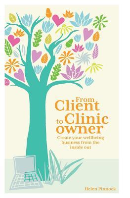 Read online From Client to Clinic Owner: Create Your Wellbeing Business from the Inside Out - Helen Pinnock file in ePub