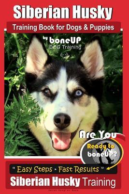 Read Siberian Husky Training Book for Dogs & Puppies by Boneup Dog Training: Are You Ready to Bone Up? Easy Steps * Fast Results - Siberian Husky Training - Karen Douglas Kane | PDF