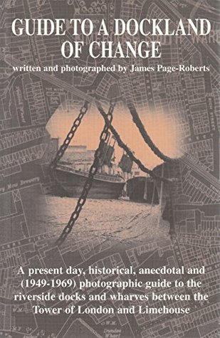 Read Guide to a Dockland of Change: A Present Day, Historical, Anecdotal and (1949-69) Photographic Guide to the Riverside Docks and Wharves Between the Tower of London and Limehouse - James Page-Roberts file in PDF