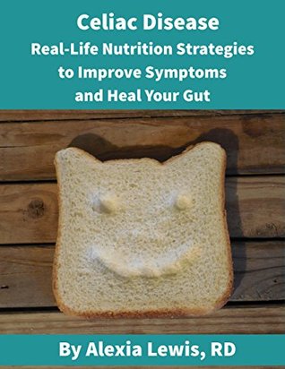 Download Celiac Disease: Real Life Nutrition Strategies to Improve Symptoms and Heal Your Gut - Alexia Lewis file in PDF
