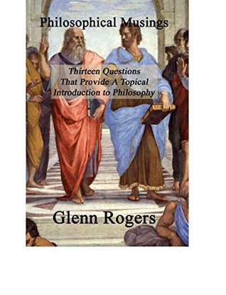 Read Philosophical Musings: Thirteen Questions That Provide A Topical Introduction To Philosophy - Glenn Rogers file in PDF