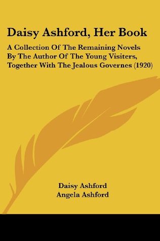 Read online Daisy Ashford, Her Book: A Collection of the Remaining Novels by the Author of the Young Visiters, Together with the Jealous Governes (1920) - Daisy Ashford | PDF
