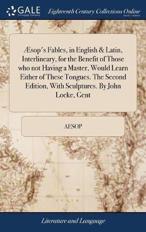Read online Aesop's Fables, in English & Latin, Interlineary, for the Benefit of Those Who Not Having a Master, Would Learn Either of These Tongues. the Second Edition, with Sculptures. by John Locke, Gent - Aesop | PDF