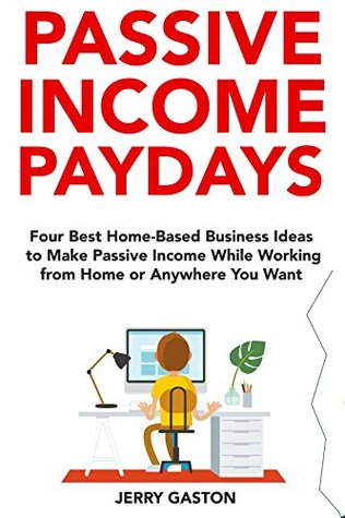 Download Passive Income Paydays (2018): Four Best Home-Based Business Ideas to Make Passive Income While Working from Home or Anywhere You Want - Jerry B. Gaston file in PDF