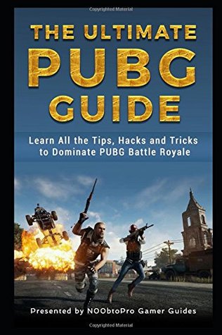 Read The Ultimate PUBG Guide: Learn All the Tips, Hacks and Tricks to Dominate PUBG Battle Royale - N00btoPro Gamer Guide | PDF