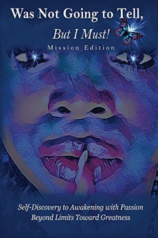 Read online Was Not Going To Tell, But I Must!: Self-Discovery to Awakening with Passion Beyond Limits Toward Greatness - Sparkles Summers | PDF