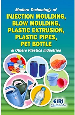 Download Modern Technology of Injection Moulding, Blow Moulding, Plastic Extrusion, Plastic Pipes, PET Bottle and Other Plastic Industries - EIRI file in ePub