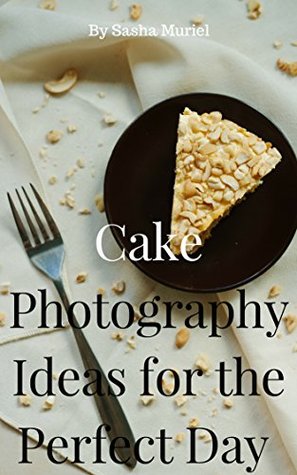 Read online Cake Photography Ideas for the Perfect Day, Inspiration, no words, just photo, 50 cake, love cake: Perfect Day, Inspiration, no words, just photo, 50 cake (Photography Ideas cake Book 1) - Sasha Muriel | ePub