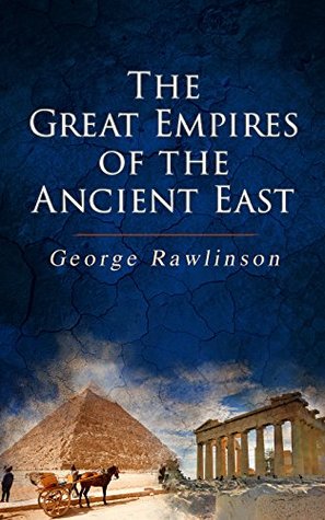 Read The Great Empires of the Ancient East: Egypt, Phoenicia, The Kings of Israel and Judah, Babylon, Parthia, Chaldea, Assyria, Media, Persia, Sasanian Empire & The History of Herodotus - George Rawlinson | ePub