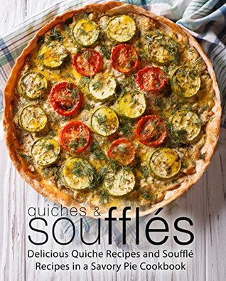 Read online Quiches & Souffles: Delicious Quiche Recipes and Souffle Recipes in a Savory Pie Cookbook - BookSumo Press | ePub
