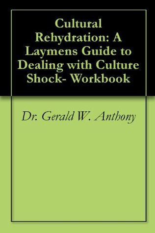 Read online Cultural Rehydration: A Laymen’s Guide to Dealing with Culture Shock- Workbook - Gerald W. Anthony file in PDF