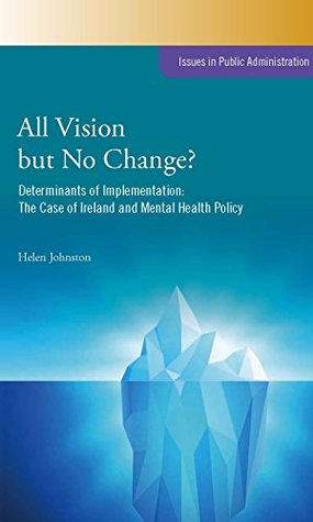Read All Vision but No Change?: Determinants of Implementation: The Case of Ireland and Mental Health Policy (Issues in Public Administration) - Helen Johnston file in PDF
