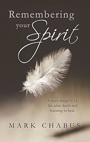 Read online Remembering Your Spirit: A Story About 9/11, Life After Death and Learning to Heal. - Mark Chabus file in ePub
