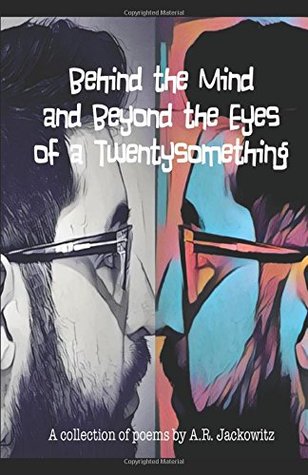 Read online Behind the Mind and Beyond the Eyes of a Twentysomething: A collection of poems by A.R. Jackowitz - Adam Jackowitz file in ePub