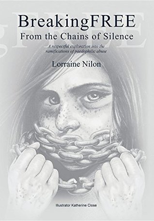 Read Breaking Free From the Chains of Silence: A respectful exploration into the ramifications of paedophilic abuse - Lorraine Nilon file in ePub