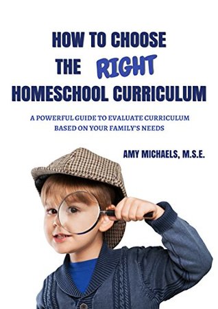 Read online How to Choose the Right Homeschool Curriculum: A Powerful Guide to Evaluate Curriculum Based on Your Family's Needs - Amy Michaels | PDF
