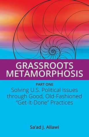 Read online Grassroots Metamorphosis - Part 1: Solving U.S. Political Issues through Good, Old-Fashioned Get-It-Done Practices - Sa'ad Allawi file in ePub