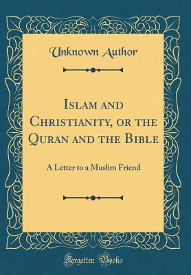 Read Islam and Christianity, or the Quran and the Bible: A Letter to a Muslim Friend (Classic Reprint) - Unknown | PDF