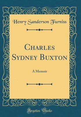 Read online Charles Sydney Buxton: A Memoir (Classic Reprint) - Henry Sanderson Furniss | PDF