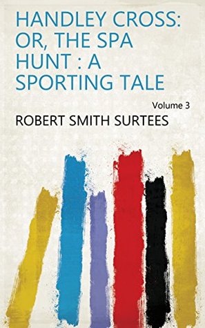 Read Handley Cross: Or, The Spa Hunt : a Sporting Tale Volume 3 - Robert Smith Surtees file in ePub