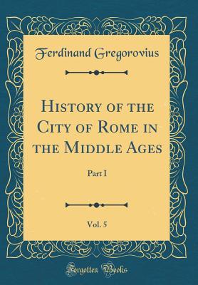 Read History of the City of Rome in the Middle Ages, Vol. 5: Part I (Classic Reprint) - Ferdinand Gregorovius file in ePub