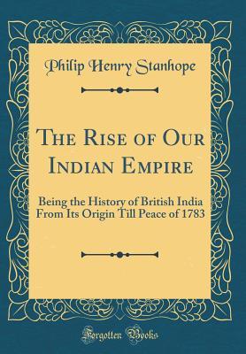 Download The Rise of Our Indian Empire: Being the History of British India from Its Origin Till Peace of 1783 (Classic Reprint) - Philip Henry Stanhope file in ePub