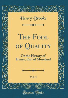 Read The Fool of Quality, Vol. 1: Or the History of Henry, Earl of Moreland (Classic Reprint) - Henry Brooke file in PDF
